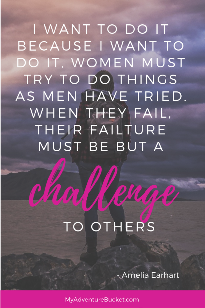 I want to do it because I want to do it. Women must try to do things as men have tried. When they fail, their failure must be but a challenge to others. -Amelia Earhart  Inspirational Travel Quotes