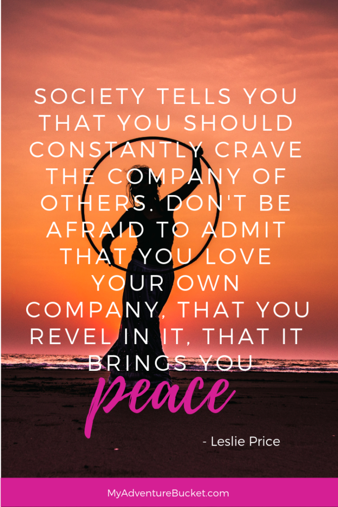 Society tells you that you’re supposed to constantly crave the company of others. Don’t be afraid to admit that you love your own company, that you revel in it, that it brings you peace. - Leslie Price 