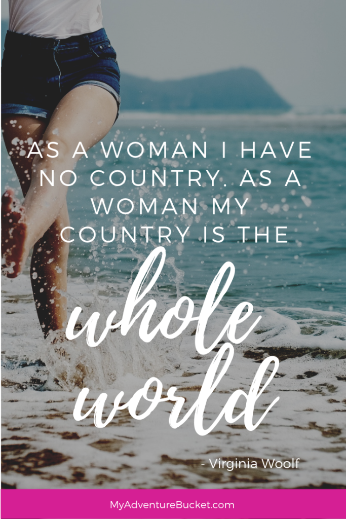 As a woman I have no country. As a woman my country is the whole world. - Virginia Woolf 
